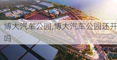 博大汽车公园,博大汽车公园还开吗-第2张图片-奥莱旅游网