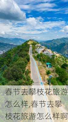 春节去攀枝花旅游怎么样,春节去攀枝花旅游怎么样啊-第2张图片-奥莱旅游网