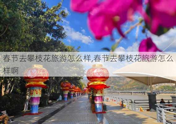 春节去攀枝花旅游怎么样,春节去攀枝花旅游怎么样啊-第3张图片-奥莱旅游网