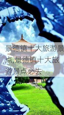 景德镇十大旅游景点,景德镇十大旅游景点必去