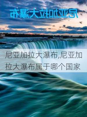 尼亚加拉大瀑布,尼亚加拉大瀑布属于哪个国家-第3张图片-奥莱旅游网