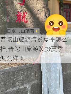 普陀山旅游装扮夏季怎么样,普陀山旅游装扮夏季怎么样啊